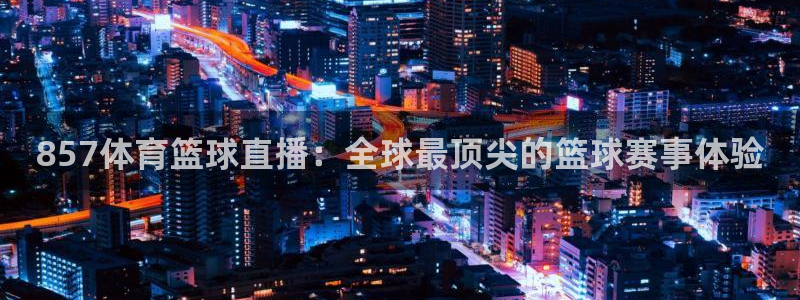 857体育篮球直播：全球最顶尖的篮球赛事体验