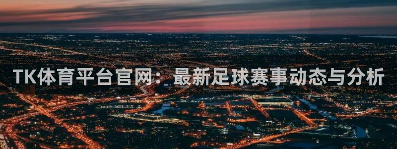 TK体育平台官网：最新足球赛事动态与分析
