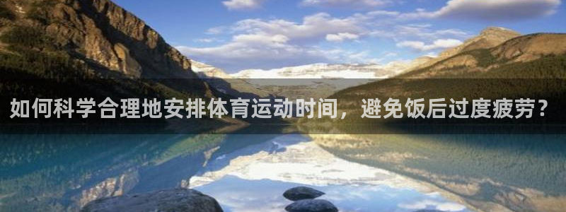 如何科学合理地安排体育运动时间，避免饭后过度疲劳？