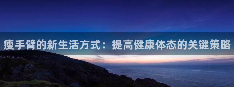 瘦手臂的新生活方式：提高健康体态的关键策略