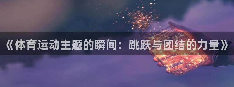 《体育运动主题的瞬间：跳跃与团结的力量》