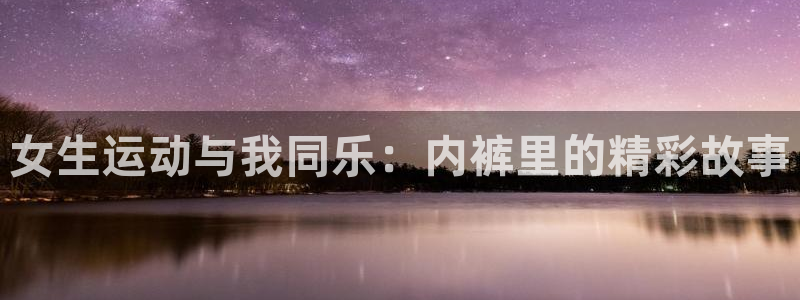 女生运动与我同乐：内裤里的精彩故事