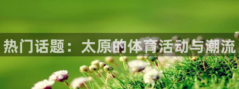 热门话题：太原的体育活动与潮流