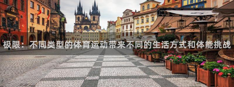 极限：不同类型的体育运动带来不同的生活方式和体能挑战