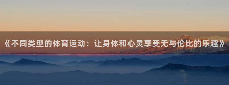 《不同类型的体育运动：让身体和心灵享受无与伦比的乐趣》
