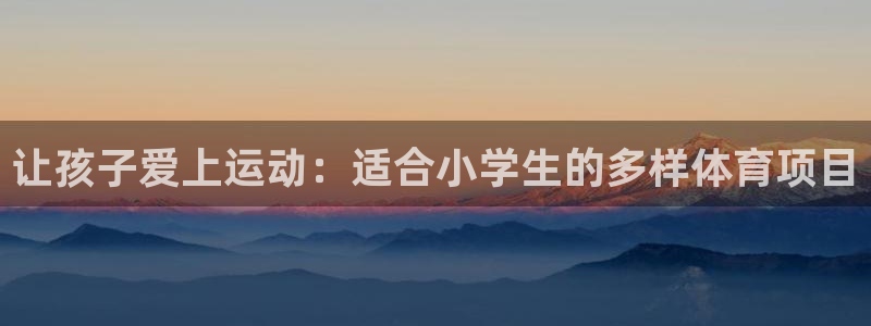 让孩子爱上运动：适合小学生的多样体育项目