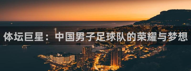 体坛巨星：中国男子足球队的荣耀与梦想